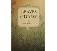 Leaves of Grass: A Timeless Collection of Poems Celebrating Life, Nature, and the Human Spirit