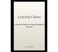 Leaving Chaos: A Memior of Staying Too Long and Finding My Way Back