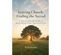 Leaving Church, Finding the Sacred: A Nature-Based Guide to Rebuilding Your Spiritual Life