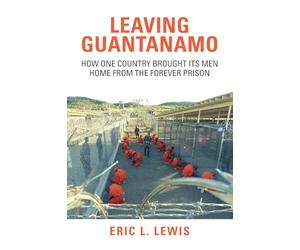 Leaving Guantanamo: How One Country Brought its Men Home from the Forever Prison