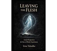 Leaving the Flesh: A Practical Guide to Out-of-Body Experience and Astral Projection (Astral Threshold Series)