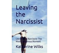 Leaving the Narcissist: Leaving the Narcissist The Most Dangerous Moment (The Narcissist’s Web Series: From Seduction to Survival-and Beyond)