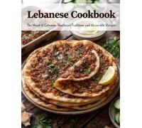 Lebanese Cookbook: The Heart of Lebanon: Unaltered Traditions and Accessible Recipes