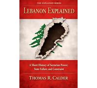 Lebanon Explained: A Short History of Sectarian Power, State Failure, and Constraint (Explained: Power, Geography, and Constraint)