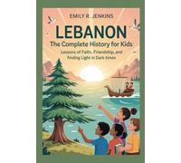 LEBANON: The Complete History for Kids: Lessons of faith, friendship, and finding light in dark times (Collections of books on the histories of Asia Countries)