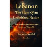 Lebanon The Story of an Unfinished Nation: From the Crisis of Statehood to the Question of Citizenship (Lebanon: The Unfinished Nation Series)