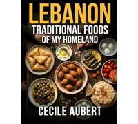 Lebanon Traditional Foods of My Homeland: Authentic Lebanese Recipes and Middle Eastern Flavors, Traditional Dishes, Family Meals, and Cultural Culinary Heritage