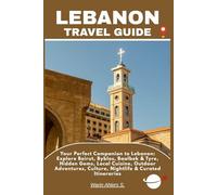 LEBANON TRAVEL GUIDE: Your Perfect Companion to Lebanon: Explore Beirut, Byblos, Baalbek & Tyre, Hidden Gems, Local Cuisine, Outdoor Adventures, Culture, Nightlife & Curated Itinerarie