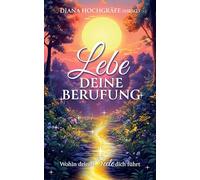Lebe deine Berufung - Ein spiritueller Ratgeber für dein persönliches Wachstum und deine Selbstverwirklichung: Wohin deine Seele dich führt