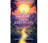 Lebe deine Berufung - Ein spiritueller Ratgeber für dein persönliches Wachstum und deine Selbstverwirklichung: Wohin deine Seele dich führt