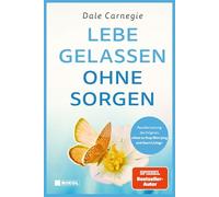 Lebe gelassen ohne Sorgen: Neuübersetzung des Originals "How to Stop Worrying and Start Living"