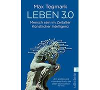 Leben 3.0: Mensch sein im Zeitalter Künstlicher Intelligenz | Ein kluges Sachbuch über Künstliche Intelligenz, das verständlich zeigt, wie KI unsere Zukunft, die Arbeit und die Demokratie verändert