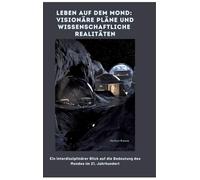Leben auf dem Mond: Visionäre Pläne und wissenschaftliche Realitäten: Ein interdisziplinärer Blick auf die Bedeutung des Mon-des im 21. Jahrhundert