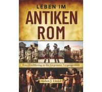 Leben im antiken Rom: Eine Einführung in die vergessene Vergangenheit