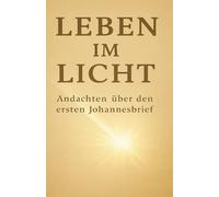 LEBEN IM LICHT: Andachten über den ersten Johannesbrief (Leben in Gott: Im Licht, in Liebe und in Wahrheit)