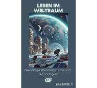 Leben im Weltraum: Zukünftige Koloniesysteme und -technologien: 5 (Jenseits der Sterne: Die Serie über zukünftige Weltraumtechnologien)