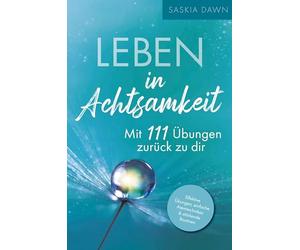 Leben in Achtsamkeit - Mit 111 Übungen zurück zu dir: Effektive Übungen, einfache Atemtechniken, stärkende Routinen - Mit kraftvollen Momenten voller Achtsamkeit für dich und deinen Alltag