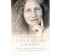 Leben in der Ewigkeit: Meine Erinnerungen an Reinkarnationen und mystische Dimensionen der Schöpfung