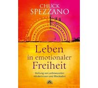 Leben in emotionaler Freiheit: Heilung von unbewussten Hindernissen und Blockaden. Mit Perspektivwechsel Beziehungen stärken & sich selbst finden. Ein Chuck Spezzano-Buch