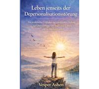 Leben jenseits der Depersonalisationsstörung: Ein praktischer Leitfaden zur emotionalen Heilung, zur Überwindung von Angst und Trauma und zu innerem Frieden