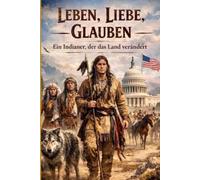 Leben, Liebe, Glauben...: Ein Indianer, der das Land verändert