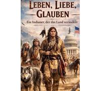 Leben, Liebe, Glauben...: Ein Indianer, der das Land verändert