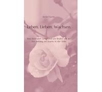 Leben. Lieben. Wachsen.: Was bedeutet Liebe und wie finden wir sie? Am Anfang, im Sturm, in der Stille.