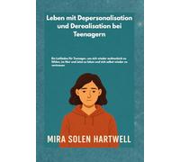 Leben mit Depersonalisation und Derealisation bei Teenagern: Ein Leitfaden für Teenager, um sich wieder authentisch zu fühlen, im Hier und Jetzt zu leben und sich selbst wieder zu vertrauen