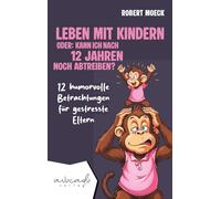 Leben mit Kindern - oder: Kann ich nach 12 Jahren noch abtreiben?: 12 humorvolle Betrachtungen für gestresste Eltern | humorvolle Kurzgeschichten für Erwachsene (Lebensberatung mit Lachgarantie)