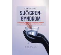 LEBEN MIT SJÖGREN-SYNDROM: Ein praktischer Leitfaden zum Verständnis der Symptome, zur Bewältigung des Alltags und zur Linderung