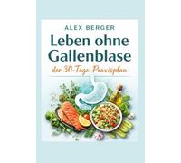 Leben ohne Gallenblase - der 30-Tage-Praxisplan: Was du essen kannst, was Probleme macht - und wie du Durchfall, Blähungen und Unsicherheit in den Griff bekommst.