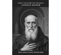 Leben und Werk des Heiligen Leopold Mandić: Der kroatische Kapuziner