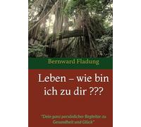 Leben - wie bin ich zu dir ???: "Dein ganz persönlicher Begleiter zu Gesundheit und Glück"