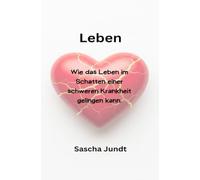 Leben-Wie das Leben im Schatten einer schweren Krankheit gelingen kann