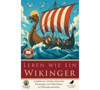 Leben wie ein Wikinger: Alltag, Mythen und Abenteuer im Wikingerzeitalter: Wikinger-Alltag für Jugendliche erklärt - Langhäuser, Götter, Gesetze, Raubzüge und Überleben im Wikingerzeitalter