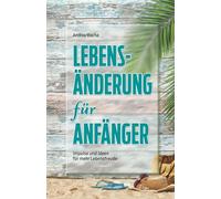 Lebensänderung für Anfänger: Impulse und Ideen für mehr Lebensfreude