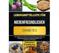 LEBENSMITTELLISTE FÜR NIERENFREUNDLICHEN DIABETES: Ihr Leitfaden für sicheres Essen bei Nierengesundheit und Blutzuckerkontrolle, mit Mahlzeitenplänen und natriumarmen Rezepten