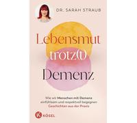 Lebensmut trotz(t) Demenz: Wie wir Menschen mit Demenz einfühlsam und respektvoll begegnen. Geschichten aus der Praxis