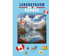 Lebenstraum Kanada: Der ultimative Ratgeber für Auswanderer