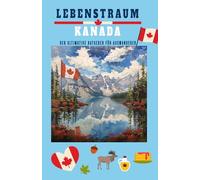 Lebenstraum Kanada: Der ultimative Ratgeber für Auswanderer