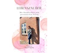 "Lebenszauber: Das einzigartige Tagebuch für Dankbarkeit, Erfolg und transformative Veränderung in 21 Tagen"