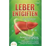LEBER ENTGIFTEN FÜR ANFÄNGER - Das hochwirksame Entgiftungsprogramm inkl. Rezepte: Fettleber entgegenwirken, Gesundheit fördern, Immunsystem stärken, Krankheiten vorbeugen und Fettverbrennung fördern