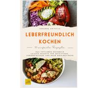 Leberfreundlich kochen: Das Fettleber Kochbuch - Leichte Rezepte für Entgiftung, Leberreinigung und mehr Wohlbefinden