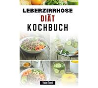 LEBERZIRRHOSE DIÄT KOCHBUCH: Nährstoffreiche Mahlzeiten zur Unterstützung Ihrer Erholung und Vitalität