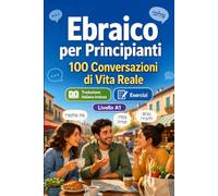 L'ebraico per Principianti A1: 100 Conversazioni di Vita Reale: Impara l'ebraico con 100 dialoghi bilingue, saluti, viaggio, spesa, lavoro, traduzione, vocabolario ed esercizi