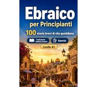 L'ebraico per Principianti A1: 100 storie brevi di vita quotidiana: Migliora la comprensione e l'espressione scritta con semplici situazioni bilingue della vita quotidiana