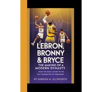 LEBRON, BRONNY & BRYCE: The Making of a Modern Dynasty - From the King's Court to the Next Generation of Greatness