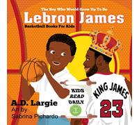 Lebron James #23: The Boy Who Would Grow Up To Be: NBA Basketball Player Children's Book: 1 (Basketball Books For Kids)