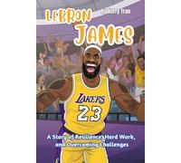 LeBron James: A Story of Resilience, Hard Work, and Overcoming Challenges: Illustrated biography book for kids (Sports biographies for kids)