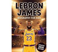 Lebron James Biography For Kids: The Inspiring Story of His Life, His Journey in Basketball, and His Rise to Greatness